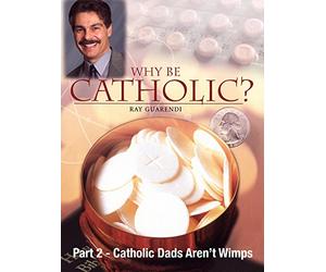 Why Be Catholic? - Part 2 - Catholic Dads Aren't Wimps