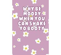 WHY BE MOODY WHEN YOU CAN SHAKE YO BOOTY Notebook | Aesthetic Flower Quote Notebook
