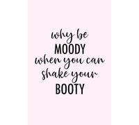 Why Be Moody When You Can Shake Your Booty Notebook: Funny Motivational Journal - Cute Writing Notebook, Gift Idea for Women, Teens, and Friends