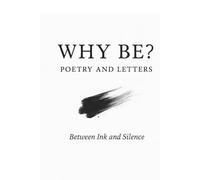 Why Be? Poetry and Letters: Between Ink and Silence