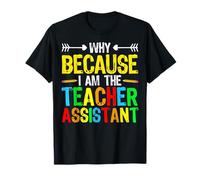Why Because I'm The Teacher Assistant - Teaching Aide T-Shirt