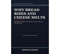 Why Bread Rises and Cheese Melts: The Hidden Chemistry That Transforms Flour, Milk, and Heat into Flavor