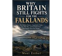 WHY BRITAIN STILL FIGHTS FOR THE FALKLANDS: The Hidden History, Argentina's Claim, the 1982 War, and the Battle Over Who Really Owns the Islands