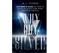 Why Buy Silver: Beginner’s Guide on How to Invest in Silver, Earn More, and Reap Profits (Kenosis Books: Investing in Unpredictable Markets)