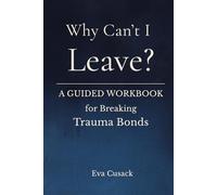 Why Can’t I Leave?: A Guided Workbook For Breaking Trauma Bonds
