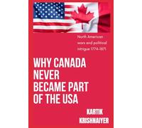 Why Canada Never Became Part of the USA: North American Wars and Political Intrigue 1774-1871