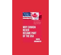 Why Canada Never Became Part of the USA: North American Wars and Political Intrigue 1774-1871