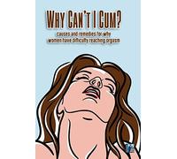 Why Can't I Cum: Causes and remedies for why women have diffculty reaching orgasm