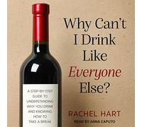 Why Can't I Drink Like Everyone Else?: A Step-By-Step Guide to Understanding Why You Drink and Knowing How to Take a Break