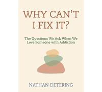 Why Can't I Fix It?: The Questions We Ask When We Love Someone with Addiction