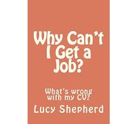 Why Can't I Get a Job?: What's the problem with my CV?: Volume 1