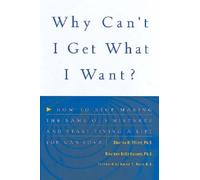 Why Can't I Get What I Want?: How to Stop Making the Same Old Mistakes and Start Living a Life You Can Love