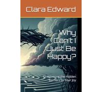 Why Can't I Just Be Happy?: Uncovering the Hidden Barriers to Your Joy