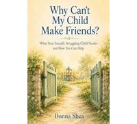 Why Can't My Child Make Friends?: What Your Socially Struggling Child Needs-and How You Can Help
