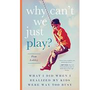 Why Can't We Just Play?: What I Did When I Realized My Kids Were Way Too Busy