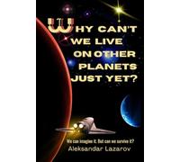 Why Can't We Live On Other Planets Just Yet?: A Journey Through Science, Hope and Cosmic Hiccups