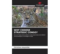 Why Choose Strategic Congo?: A cry of hope and lucidity to raise awareness and defend the sovereignty of strategic Congo