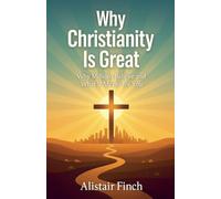 Why Christianity is great - Why Millions Believe and What It Means for You
