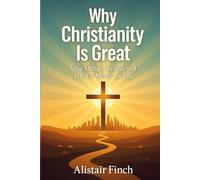 Why Christianity is great: Why Millions Believe and What It Means for You