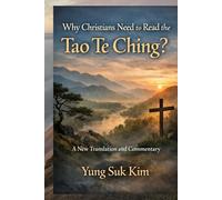 Why Christians Need to Read the Tao Te Ching: A New Translation and Commentary on the Tao Te Ching from a Biblical Scholar's Perspective