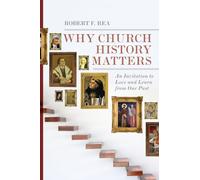 Why Church History Matters - An Invitation to Love and Learn from Our Past