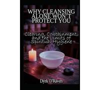 WHY CLEANSING ALONE WON’T PROTECT YOU: Clearing, Containment, and the Limits of Spiritual Hygiene