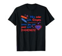 Why Color with Crayons When You Can Paint with Diamonds T-Shirt
