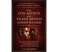 Why Con Artists and Pickup Artists Always Succeed: Mind Control, Desire, and the Psychology Behind Romantic and Financial Scams (The Psychology of Manipulation Series)