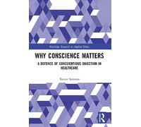 Why Conscience Matters: A Defence of Conscientious Objection in Healthcare (Routledge Research in Applied Ethics)