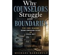 Why Counselors Struggle with Boundaries: Five Core Reasons Behind Compassion Fatigue and Ethical Drift