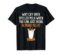 Why Cry Over Spilled Milk You Can Drink Almond Milk - Almond T-Shirt