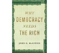 Why Democracy Needs the Rich : The Hidden Benefits of Wealth in a Free Society