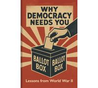 Why Democracy Needs You : Lessons from World War II