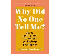 Why Did No One Tell Me?: How to Look After Your Health Before and After Giving Birth - The Award-Winning Guide for New Mothers and Mums-To-Be