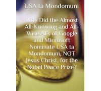 Why Did the Almost All-Knowing and All-Wise AI’s of Google and Microsoft Nominate USA ta Mondomuni, NOT Jesus Christ, for the Nobel Peace Prize?,