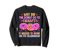 Why Did The Donut Go To Therapy? It Needed To Work On It's F Sweatshirt