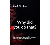 Why did you do that?: How your mind really makes decisions and how to make better ones