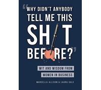 "Why Didn't Anybody Tell Me This Sh*t Before?": Wit and Wisdom from Women in Business
