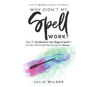 Why Didn't My Spell Work?: How to Troubleshoot Any Magical Spell and Set Your Witchcraft Practice Up For Success (White Witch Academy Textbook)