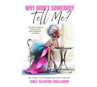 Why Didn't Somebody Tell Me: Lifes Best Lessons Never Come with a Manual - Until Now