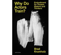 Why Do Actors Train?: Embodiment for Theatre Makers and Thinkers