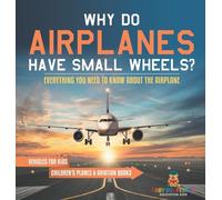 Why Do Airplanes Have Small Wheels? Everything You Need to Know About The Airplane - Vehicles for Kids Children's Planes & Aviation Books