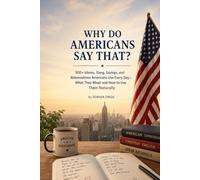 WHY DO AMERICANS SAY THAT?: 500+ Idioms, Slang, Sayings, and Abbreviations Americans Use Every Day-What They Mean and How to Use Them Naturally (WHY DO AMERICANS SAY THAT? SERIES)
