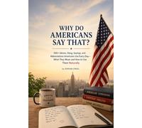 WHY DO AMERICANS SAY THAT?: 500+ Idioms, Slang, Sayings, and Abbreviations Americans Use Every Day-What They Mean and How to Use Them Naturally: 1 (WHY DO AMERICANS SAY THAT? SERIES)