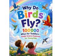 Why Do Birds Fly?: 100000 Whys for Toddlers - Simple Science Explained for Young Kids