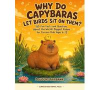 Why Do Capybaras Let Birds Sit On Them?: 150 Fun Facts and Questions About the World's Biggest Rodent for Curious Kids Ages 6-12: 150 Fun Facts and ... Kids Ages 6-12 (Curious Kids Animal Files)
