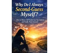 Why Do I Always Second-Guess Myself?: How to Silence Self-Doubt, Trust Your Instincts, and Finally Move Forward