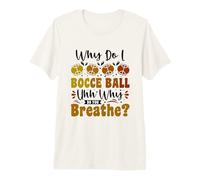 Why do I Bocce Ball uhh why do You Breathe? - Bocce Ball Premium T-Shirt