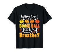 Why do I Bocce Ball uhh why do You Breathe? - Bocce Ball T-Shirt