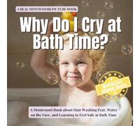 Why Do I Cry at Bath Time?: A Montessori Book about Hair Washing Fear, Water on the Face, and Learning to Feel Safe at Bath Time (The Whole Brain Toddler)